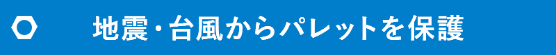 地震・台風からパレットを保護